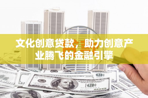 龙游文化创意贷款，助力创意产业腾飞的金融引擎