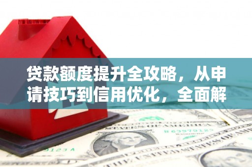 龙游贷款额度提升全攻略，从申请技巧到信用优化，全面解析
