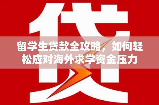龙游留学生贷款全攻略，如何轻松应对海外求学资金压力