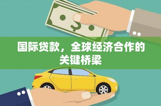 龙游国际贷款，全球经济合作的关键桥梁