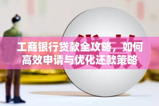 龙游工商银行贷款全攻略，如何高效申请与优化还款策略