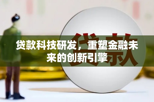 龙游贷款科技研发，重塑金融未来的创新引擎