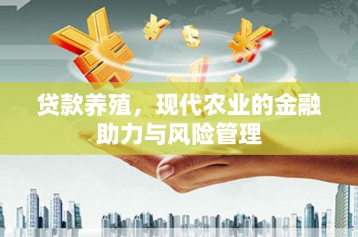 龙游贷款养殖，现代农业的金融助力与风险管理