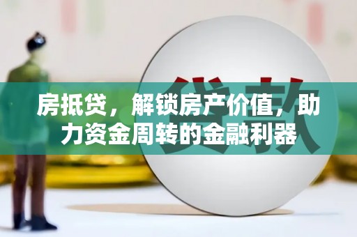 龙游房抵贷，解锁房产价值，助力资金周转的金融利器