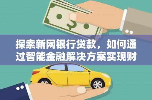 龙游探索新网银行贷款，如何通过智能金融解决方案实现财富增长