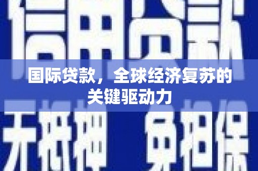 龙游国际贷款，全球经济复苏的关键驱动力