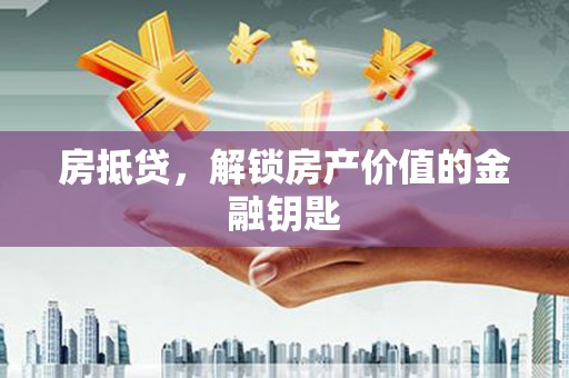 龙游房抵贷，解锁房产价值的金融钥匙