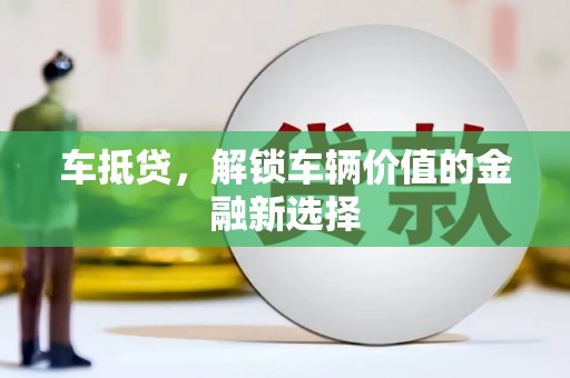 龙游车抵贷，解锁车辆价值的金融新选择