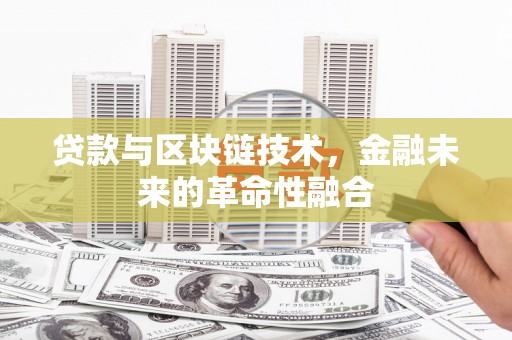 龙游贷款与区块链技术，金融未来的革命性融合