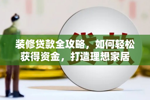 龙游装修贷款全攻略，如何轻松获得资金，打造理想家居