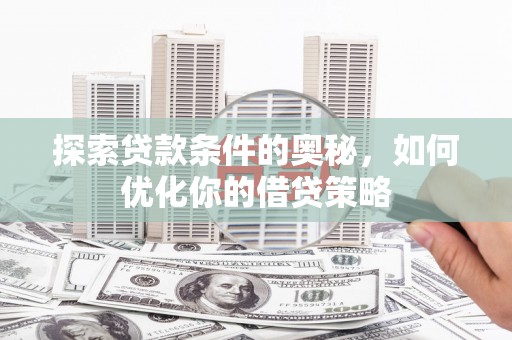 龙游探索贷款条件的奥秘，如何优化你的借贷策略