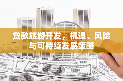 龙游贷款旅游开发，机遇、风险与可持续发展策略