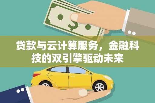 龙游贷款与云计算服务，金融科技的双引擎驱动未来