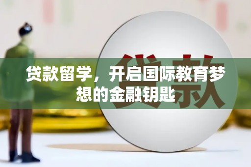 龙游贷款留学，开启国际教育梦想的金融钥匙