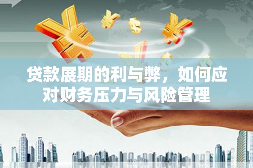 龙游贷款展期的利与弊，如何应对财务压力与风险管理