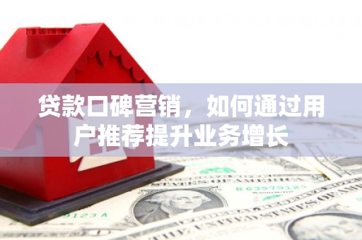 龙游贷款口碑营销，如何通过用户推荐提升业务增长