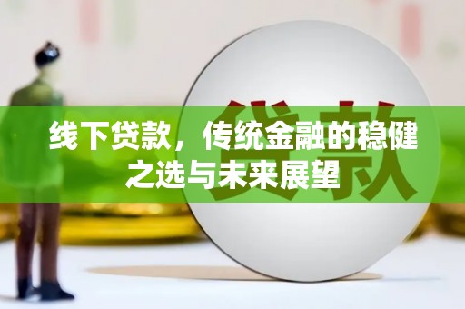 龙游线下贷款，传统金融的稳健之选与未来展望