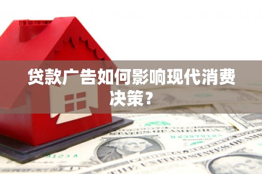 龙游贷款广告如何影响现代消费决策？