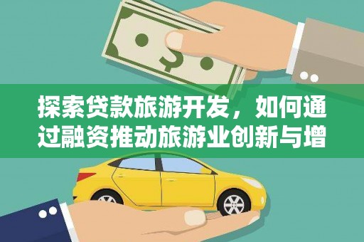 龙游探索贷款旅游开发，如何通过融资推动旅游业创新与增长
