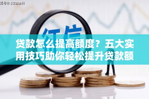 龙游贷款怎么提高额度？五大实用技巧助你轻松提升贷款额度