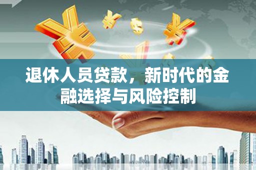 龙游退休人员贷款，新时代的金融选择与风险控制