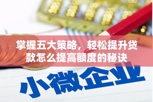 龙游掌握五大策略，轻松提升贷款怎么提高额度的秘诀