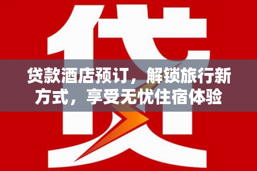 龙游贷款酒店预订，解锁旅行新方式，享受无忧住宿体验