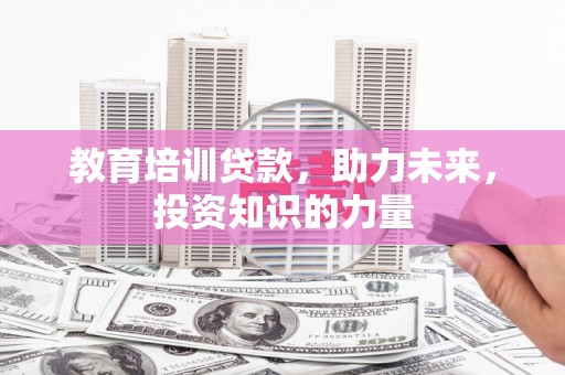龙游教育培训贷款，助力未来，投资知识的力量
