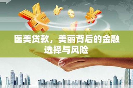 龙游医美贷款，美丽背后的金融选择与风险