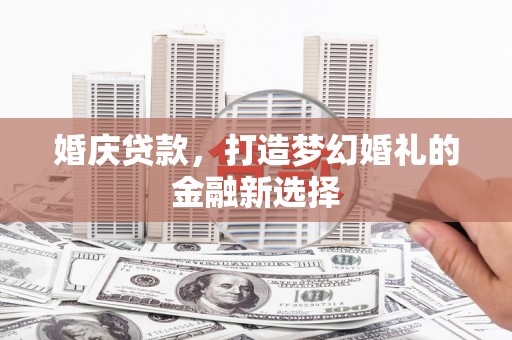 龙游婚庆贷款，打造梦幻婚礼的金融新选择
