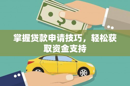 龙游掌握贷款申请技巧，轻松获取资金支持