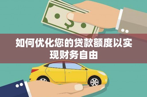龙游如何优化您的贷款额度以实现财务自由
