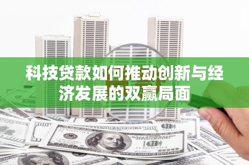 龙游科技贷款如何推动创新与经济发展的双赢局面