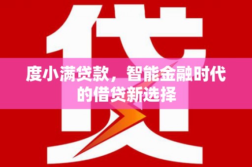 龙游度小满贷款，智能金融时代的借贷新选择