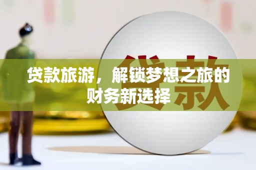 龙游贷款旅游，解锁梦想之旅的财务新选择