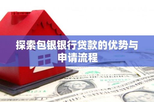 龙游探索包银银行贷款的优势与申请流程