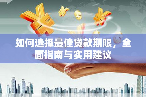 龙游如何选择最佳贷款期限，全面指南与实用建议