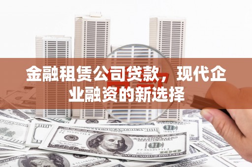 龙游金融租赁公司贷款，现代企业融资的新选择