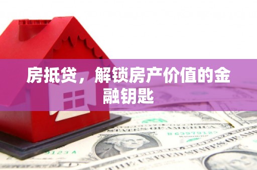 龙游房抵贷，解锁房产价值的金融钥匙