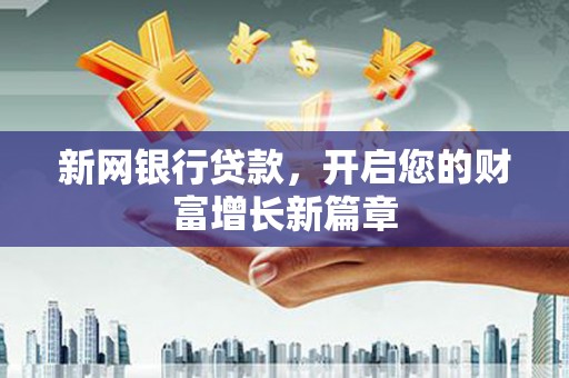 龙游新网银行贷款，开启您的财富增长新篇章