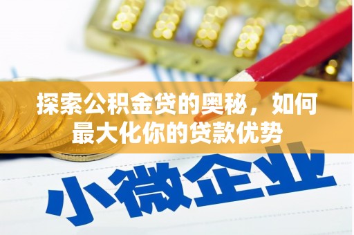 龙游探索公积金贷的奥秘，如何最大化你的贷款优势