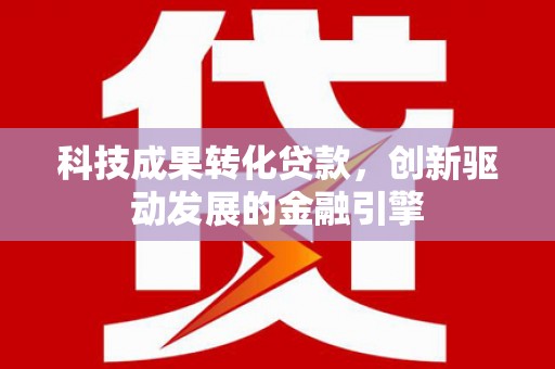 龙游科技成果转化贷款，创新驱动发展的金融引擎