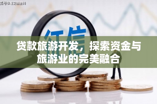 龙游贷款旅游开发，探索资金与旅游业的完美融合
