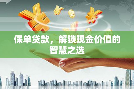 龙游保单贷款，解锁现金价值的智慧之选