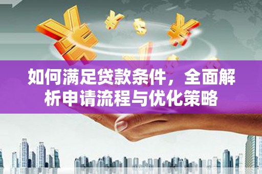 龙游如何满足贷款条件，全面解析申请流程与优化策略