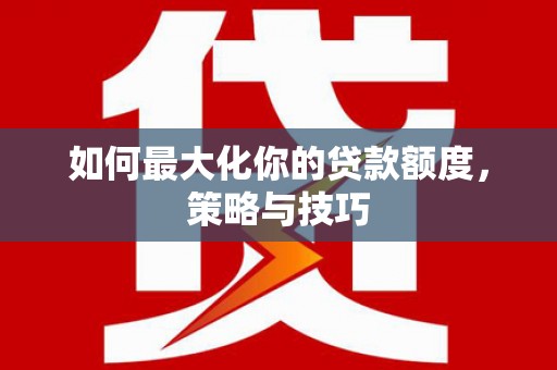 龙游如何最大化你的贷款额度，策略与技巧