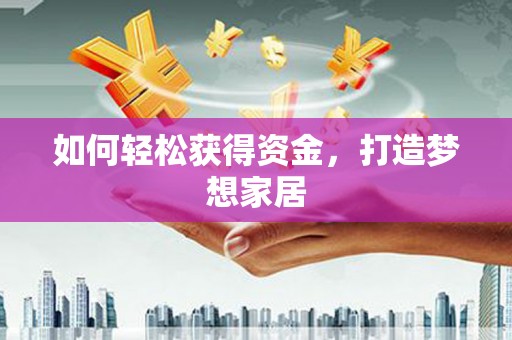 龙游如何轻松获得资金，打造梦想家居
