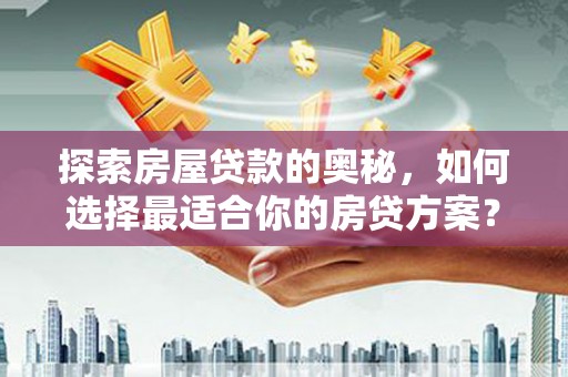 龙游探索房屋贷款的奥秘，如何选择最适合你的房贷方案？