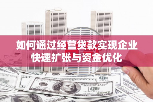 龙游如何通过经营贷款实现企业快速扩张与资金优化