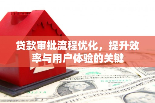 龙游贷款审批流程优化，提升效率与用户体验的关键